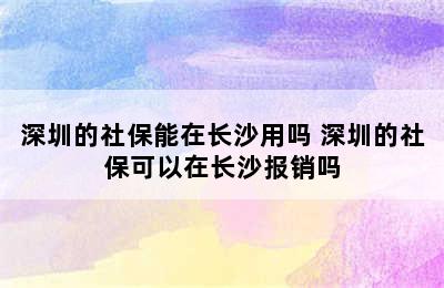 深圳的社保能在长沙用吗 深圳的社保可以在长沙报销吗